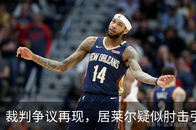 裁判争议再现，居莱尔疑似肘击引发讨论